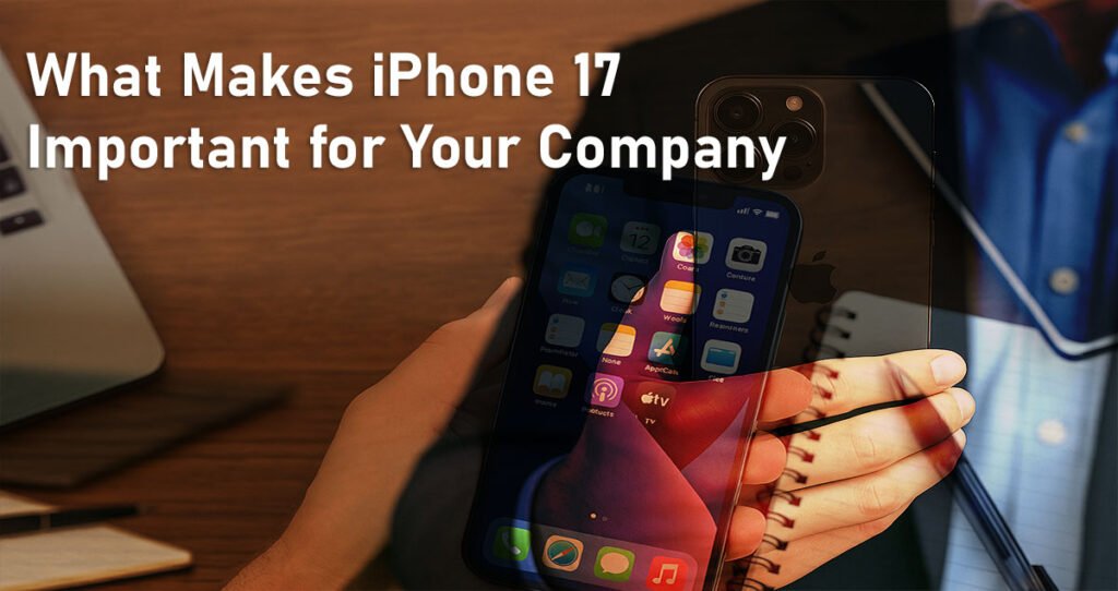 What Makes iPhone 17 Important for Your Company