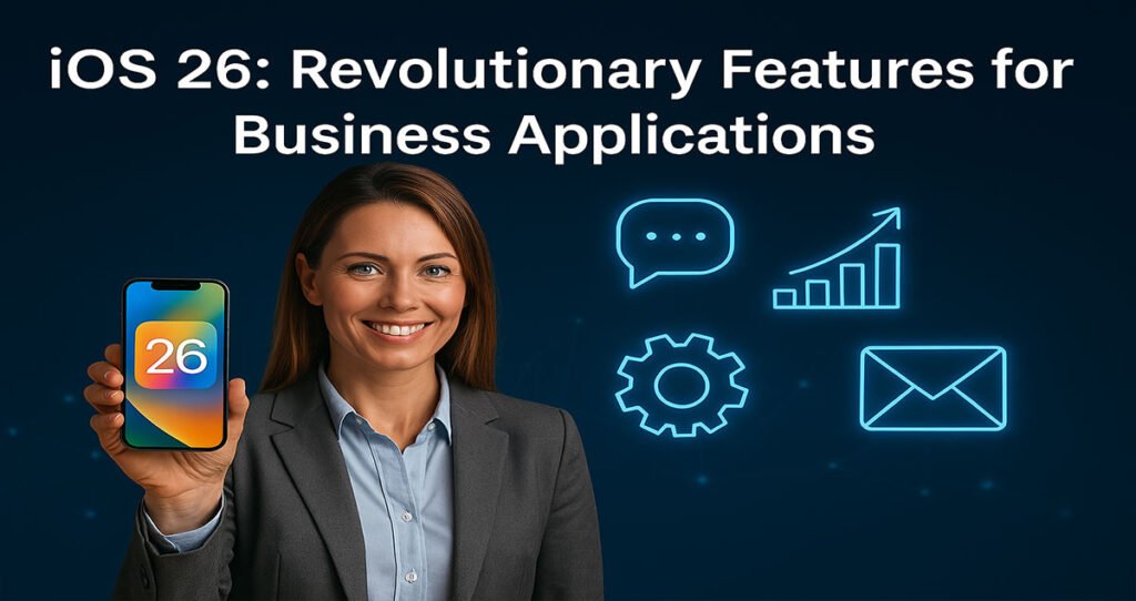 iOS 26: Revolutionary Features for Business Applications