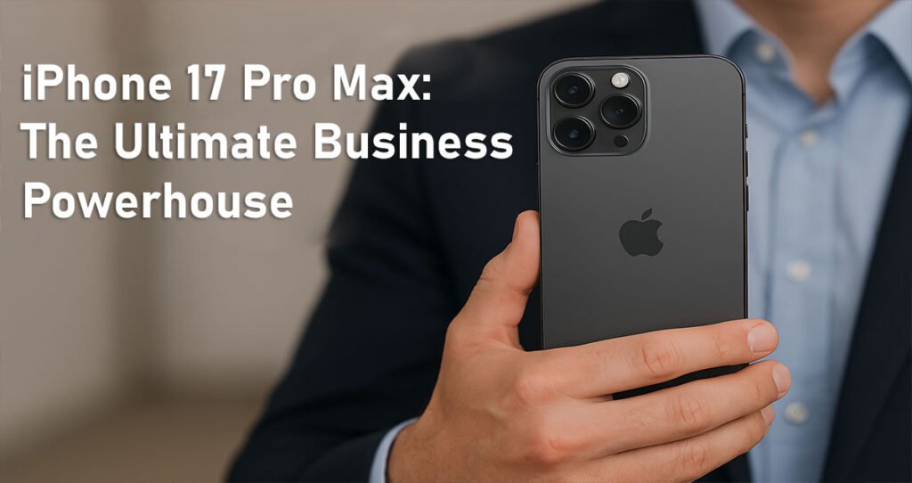 iPhone 17 Pro Max: The Ultimate Business Powerhouse