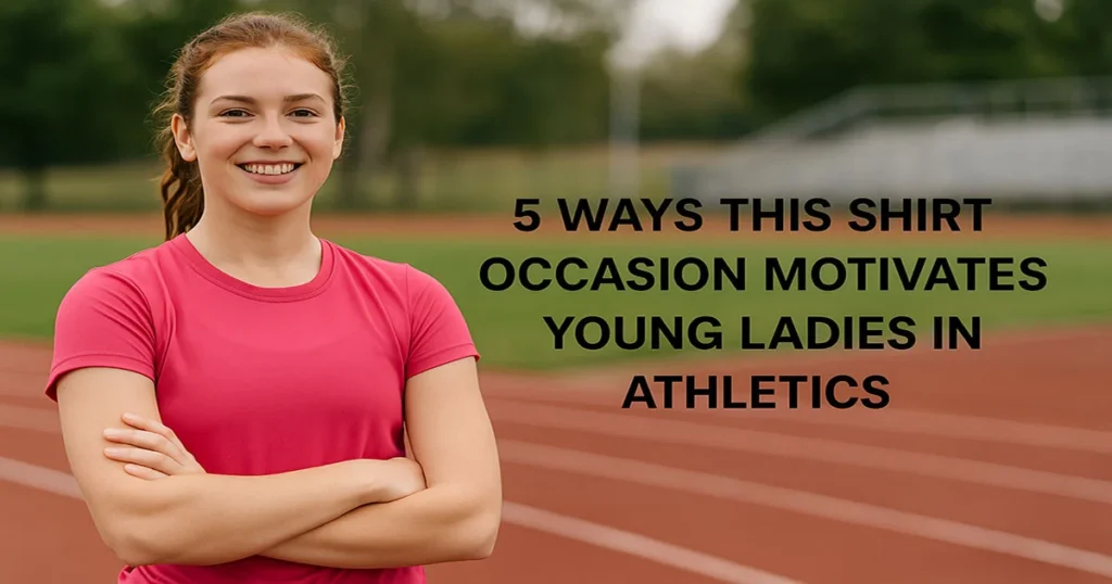 5 Ways This Shirt Occasion Motivates Young Ladies in Athletics